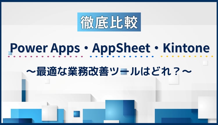 【徹底比較】AppSheet・Power Apps・ Kintone〜最適な業務改善ツールはどれ？～